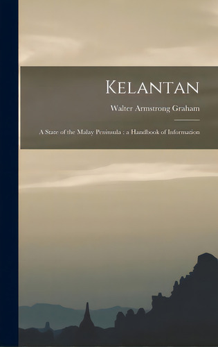 Kelantan: A State Of The Malay Peninsula: A Handbook Of Information, De Graham, Walter Armstrong B. 1868. Editorial Legare Street Pr, Tapa Dura En Inglés