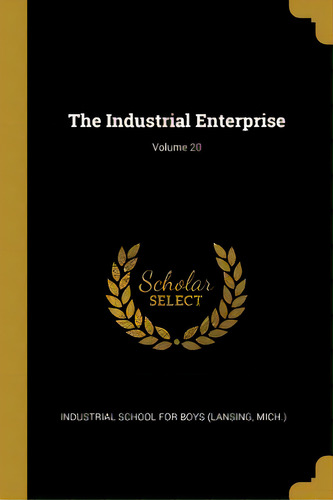 The Industrial Enterprise; Volume 20, De Industrial School For Boys (lansing, Mic. Editorial Wentworth Pr, Tapa Blanda En Inglés