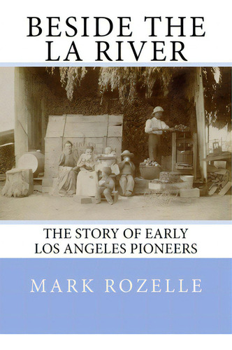 Beside The La River: The Story Of Early Los Angeles Pioneers, De Rozelle, Mark A.. Editorial Createspace, Tapa Blanda En Inglés