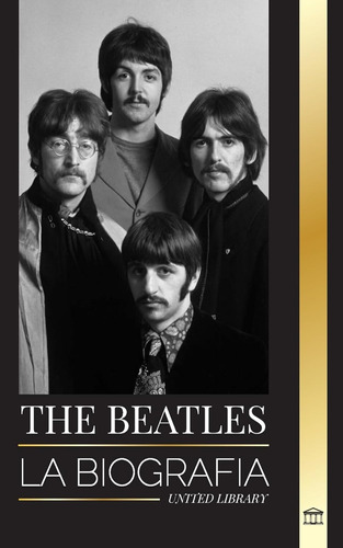 The Beatles: La Biografía De Una Banda Inglesa De Rock De Li