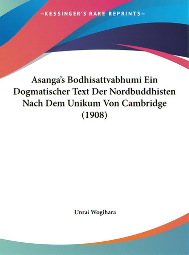 Asanga's Bodhisattvabhumi Ein Dogmatischer Text Der Nordbuddhisten Nach Dem Unikum Von Cambridge ..., De Wogihara, Unrai. Editorial Kessinger Pub Llc, Tapa Dura En Inglés