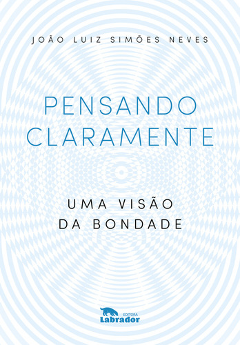 Pensando claramente: uma visão da bondade, de João Luiz Simões Neves. Editora LABRADOR, capa mole em português