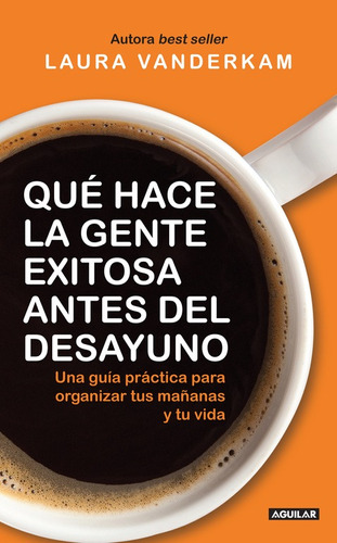 Qué hace la gente exitosa antes del desayuno, de Vanderkam, Laura. Serie Liderazgo, estrategia e innovación Editorial Aguilar, tapa blanda en español, 2014