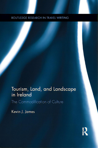 Tourism, Land, And Landscape In Ireland: The Commodification Of Culture, De James, K. J.. Routledge Research In Travel Writing, Vol. 1. Editorial Routledge, Tapa Blanda En Inglés