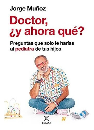 Doctor, ¿y Ahora Qué?: Preguntas Que Solo Le Harías Al Pedia