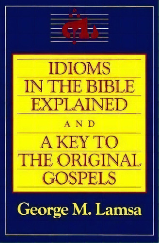 Idioms In The Bible Explained : A Key To The Original Gospels, De George Lamsa. En Inglés