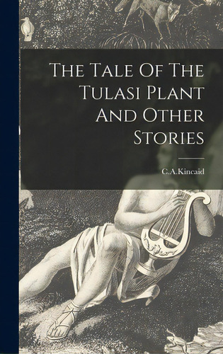 The Tale Of The Tulasi Plant And Other Stories, De C. A. Kincaid. Editorial Legare Street Pr, Tapa Dura En Inglés