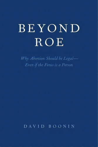 Beyond Roe : Why Abortion Should Be Legal-even If The Fetus Is A Person, De David Boonin. Editorial Oxford University Press Inc, Tapa Blanda En Inglés