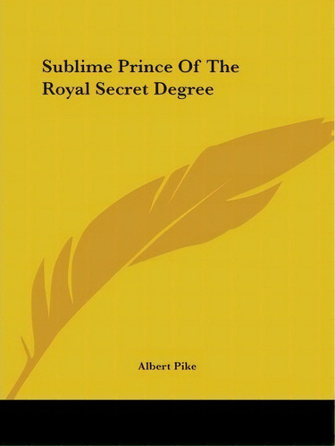 Sublime Prince Of The Royal Secret Degree, De Albert Pike. Editorial Kessinger Publishing Co, Tapa Blanda En Inglés