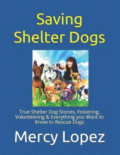 Saving Shelter Dogs : True Shelter Dog Stories, Fostering, Volunteering & Everything You Want To ..., De Mercy Lopez. Editorial Everything Dogs By Mercy Lopez, Tapa Blanda En Inglés