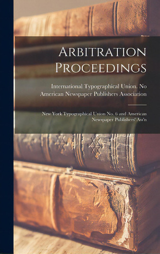 Arbitration Proceedings: New York Typographical Union No. 6 And American Newspaper Publishers' Ass'n, De International Typographical Union No. Editorial Legare Street Pr, Tapa Dura En Inglés
