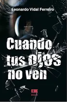 Comprar Cuando Tus Ojos No Ven, De Leonardo Vidal Ferreiro. Editorial Ediquid, Tapa Blanda En Español, 2020