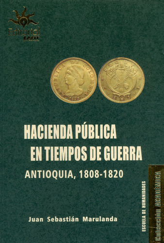 Hacienda Pública En Tiempos De Guerra: Antioquia, 1808-1820, De Juan Sebastián Marulanda. Editorial U. Eafit, Tapa Blanda, Edición 2018 En Español
