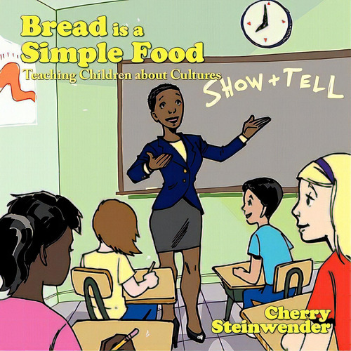 Bread Is A Simple Food: Teaching Children About Cultures, De Steinwender, Cherry., Vol. 1. Editorial Authorhouse, Tapa Blanda En Inglés