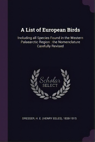A List Of European Birds: Including All Species Found In The Western Palaearctic Region: The Nome..., De Dresser, H. E. 1838-1915. Editorial Chizine Pubn, Tapa Blanda En Inglés