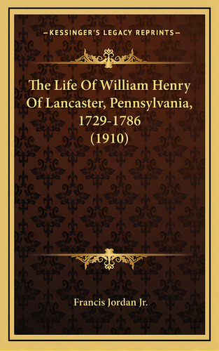 The Life Of William Henry Of Lancaster, Pennsylvania, 1729-1the Life Of William Henry Of Lancaste..., De Jordan, Francis, Jr.. Editorial Kessinger Pub Llc, Tapa Dura En Inglés