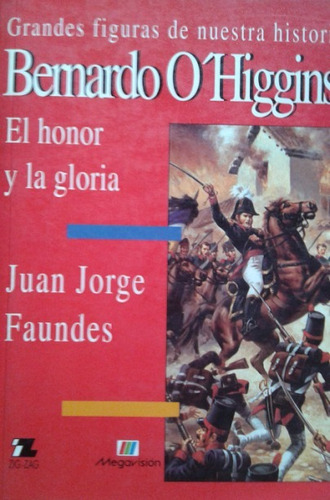 Bernardo O Higgins Honor Y Gloria / Juan Jorge Faundes