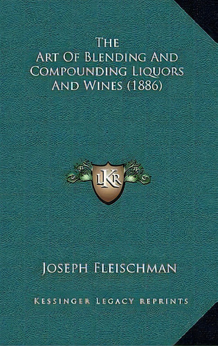 The Art Of Blending And Compounding Liquors And Wines (1886), De Joseph Fleischman. Editorial Kessinger Publishing, Tapa Dura En Inglés