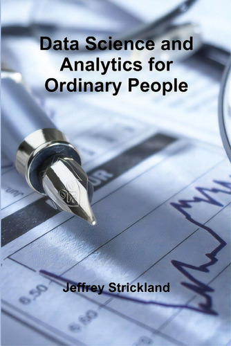 Data Science And Analytics For Ordinary People, De Strickland, Jeffrey., Vol. 1. Editorial Lulu Pr, Tapa Blanda En Inglés