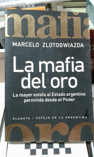 La Mafia Del Oro Marcelo Zlotogwiazda Ed. Planeta. 