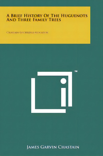 A Brief History Of The Huguenots And Three Family Trees: Chastain-lochridge-stockton, De Chastain, James Garvin. Editorial Literary Licensing Llc, Tapa Blanda En Inglés