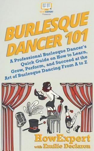 Burlesque Dancer 101 : A Professional Burlesque Dancer's Quick Guide On How To Learn, Grow, Perfo..., De Emilie Declaron. Editorial Createspace Independent Publishing Platform, Tapa Blanda En Inglés