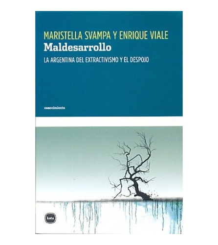 Maldesarrollo. La Argentina Del Extractivismo Y El Despojo