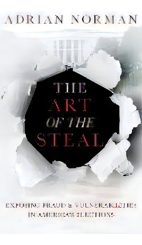 The Art Of The Steal : Exposing Fraud & Vulnerabilities In America's Elections, De Adrian Norman. Editorial Eleven Press, Tapa Blanda En Inglés