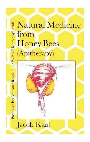 Natural Medicine From Honey Bees (apitherapy) : Bees; Propolis, Bee Venom, Royal Jelly, Pollen, H..., De Jacob Kaal. Editorial Northern Bee Books, Tapa Blanda En Inglés, 2017
