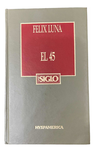 El 45. Félix Luna. Editorial Hyspamerica