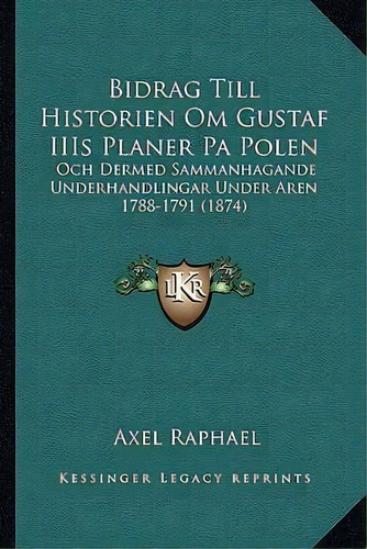 Bidrag Till Historien Om Gustaf Iiis Planer Pa Polen, De Axel Raphael. Editorial Kessinger Publishing, Tapa Blanda En Español