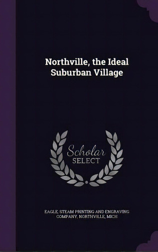 Northville, The Ideal Suburban Village, De Eagle, Steam Printing And Engraving Comp. Editorial Palala Pr, Tapa Dura En Inglés