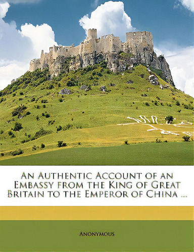 An Authentic Account Of An Embassy From The King Of Great Britain To The Emperor Of China ..., De Anonymous. Editorial Nabu Pr, Tapa Blanda En Inglés