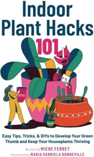 Libro: Indoor Plant Hacks 101: Easy Tips, Tricks, & Diys To