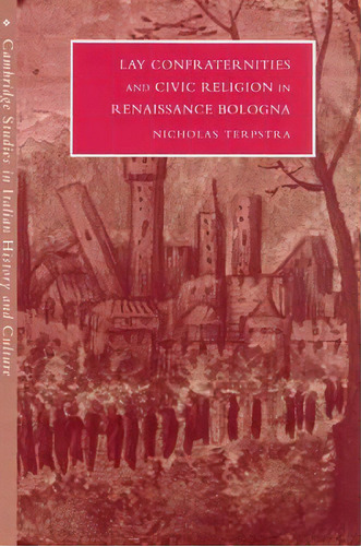 Cambridge Studies In Italian History And Culture: Lay Confraternities And Civic Religion In Renai..., De Nicholas Terpstra. Editorial Cambridge University Press, Tapa Blanda En Inglés