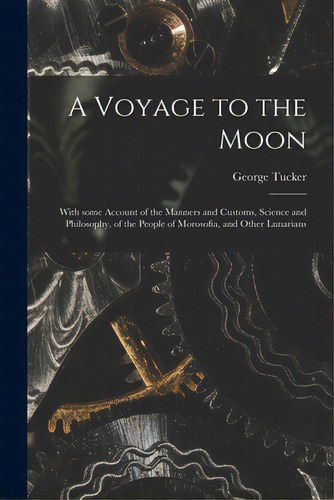 A Voyage To The Moon: With Some Account Of The Manners And Customs, Science And Philosophy, Of Th..., De Tucker, George 1775-1861. Editorial Legare Street Pr, Tapa Blanda En Inglés
