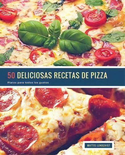 50 Deliciosas Recetas De Pizza : Platos Para Todos Los Gustos, De Mattis Lundqvist. Editorial Createspace Independent Publishing Platform, Tapa Blanda En Español