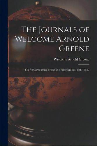 The Journals Of Welcome Arnold Greene: The Voyages Of The Brigantine Perseverance, 1817-1820, De Greene, Welcome Arnold 1795-1870. Editorial Hassell Street Pr, Tapa Blanda En Inglés