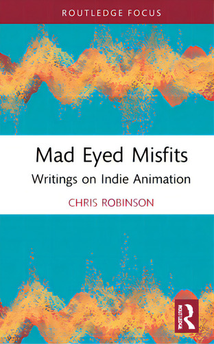 Mad Eyed Misfits: Writings On Indie Animation, De Robinson, Chris. Routledge Focus, Vol. 1. Editorial Crc Pr Inc, Tapa Dura En Inglés