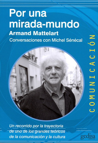 Por una mirada-mundo. Conversaciones con Michel Sénécal: Un recorrido por la trayectoria uno de los grandes teóricos de la comunicación, de Mattelart, Armand. Serie Comunicación Editorial Gedisa en español, 2014