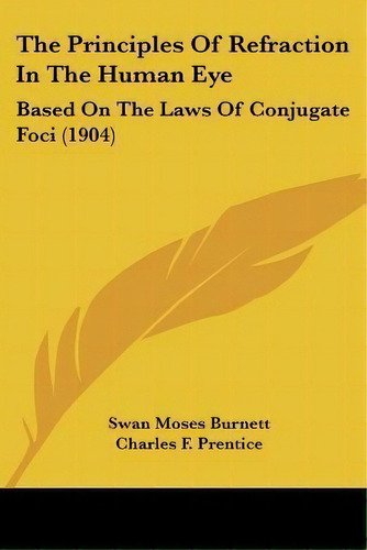 The Principles Of Refraction In The Human Eye : Based On The Laws Of Conjugate Foci (1904), De Swan Moses Burnett. Editorial Kessinger Publishing, Tapa Blanda En Inglés