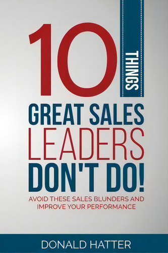 10 Things Great Sales Leaders Don't Do! : Avoid These Sales Blunders And Improve Your Performance, De Donald Hatter Jr. Editorial Bnl Books, Tapa Blanda En Inglés