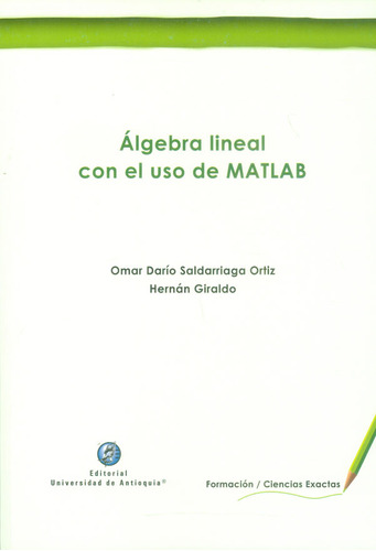 Álgebra lineal con el uso de MATLAB, de Omar Darío Saldarriaga Hernán Giraldo. Serie 9587147711, vol. 1. Editorial U. de Antioquia, tapa blanda, edición 2017 en español, 2017