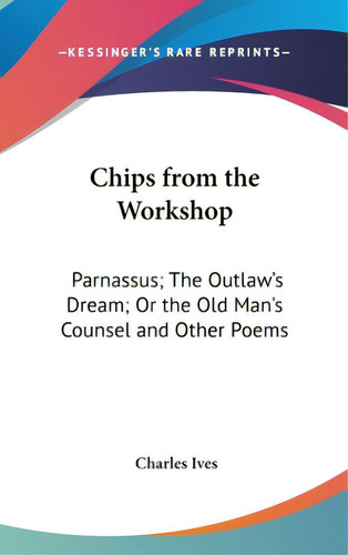 Chips From The Workshop: Parnassus; The Outlaw's Dream; Or The Old Man's Counsel And Other Poems, De Ives, Charles. Editorial Kessinger Pub Llc, Tapa Dura En Inglés