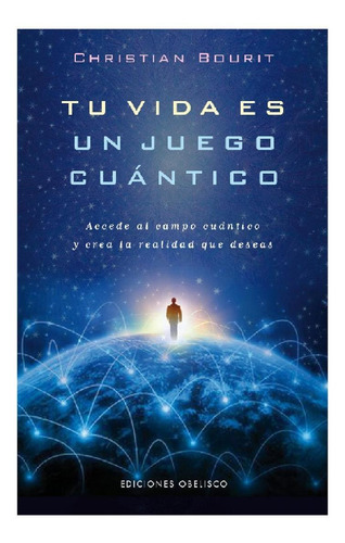 TU VIDA ES UN JUEGO CUANTICO: Accede al campo cuántico y crea la realidad que deseas, de Bourit, Christian. Editorial Ediciones Obelisco, tapa blanda en español, 2016