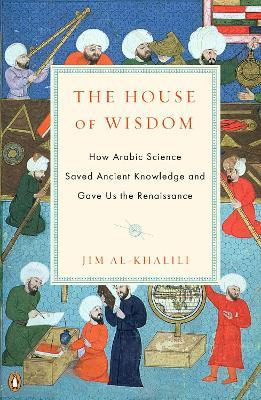 The House Of Wisdom : How Arabic Science Saved Ancient Kn...