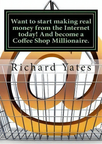 Want To Start Making Real Money Fromthe Internet Today! And Become A Coffee Shop Millionaire., De Mr Richard C H Yates Sr. Editorial Createspace Independent Publishing Platform, Tapa Blanda En Inglés