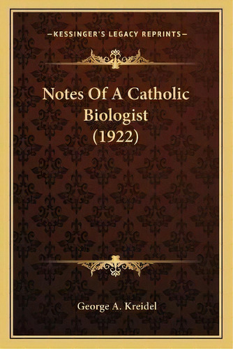 Notes Of A Catholic Biologist (1922), De George A Kreidel. Editorial Kessinger Publishing, Tapa Blanda En Inglés