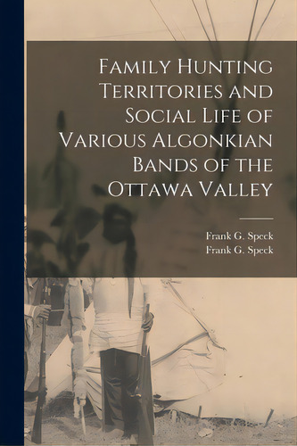 Family Hunting Territories And Social Life Of Various Algonkian Bands Of The Ottawa Valley, De Speck, Frank G. (frank Gouldsmith) 1.. Editorial Legare Street Pr, Tapa Blanda En Inglés