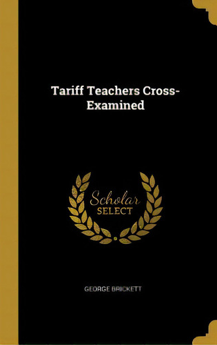 Tariff Teachers Cross-examined, De Brickett, George. Editorial Wentworth Pr, Tapa Dura En Inglés